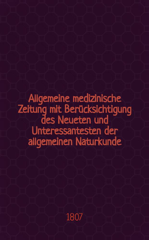 Allgemeine medizinische Zeitung mit Berücksichtigung des Neueten und Unteressantesten der allgemeinen Naturkunde : Als Fortsetzung der Allgemeine medizinischen Annalen des neun zehnten Jahrhunderts. Auf das Jahr... Jg.10 1807, Dezember
