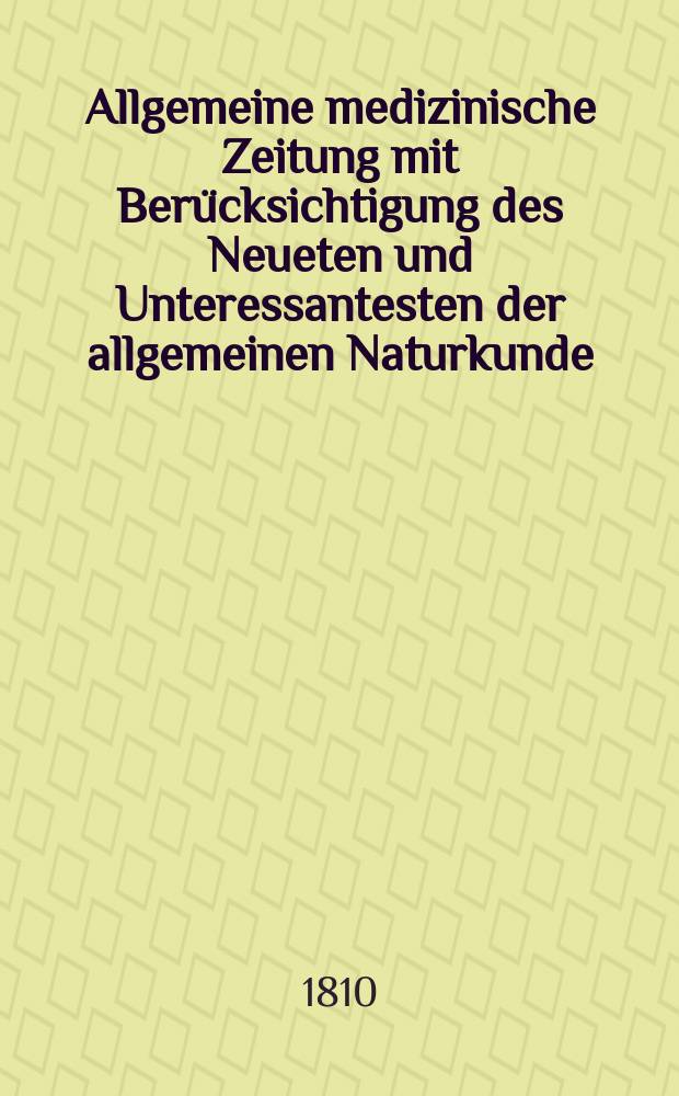 Allgemeine medizinische Zeitung mit Berücksichtigung des Neueten und Unteressantesten der allgemeinen Naturkunde : Als Fortsetzung der Allgemeine medizinischen Annalen des neun zehnten Jahrhunderts. Auf das Jahr... Jg.13 1810, Januar