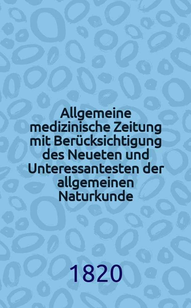Allgemeine medizinische Zeitung mit Ber&uuml;cksichtigung des Neueten und Unteressantesten der allgemeinen Naturkunde : Als Fortsetzung der Allgemeine medizinischen Annalen des neun zehnten Jahrhunderts. Auf das Jahr... 1820, H.9