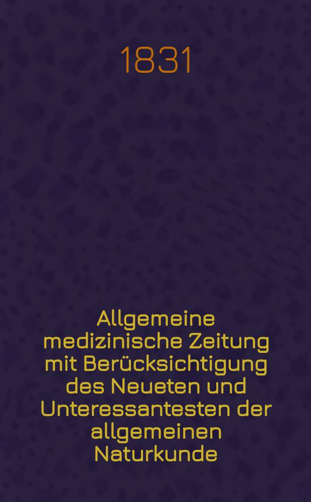 Allgemeine medizinische Zeitung mit Ber&uuml;cksichtigung des Neueten und Unteressantesten der allgemeinen Naturkunde : Als Fortsetzung der Allgemeine medizinischen Annalen des neun zehnten Jahrhunderts. Auf das Jahr... 1831, H.4