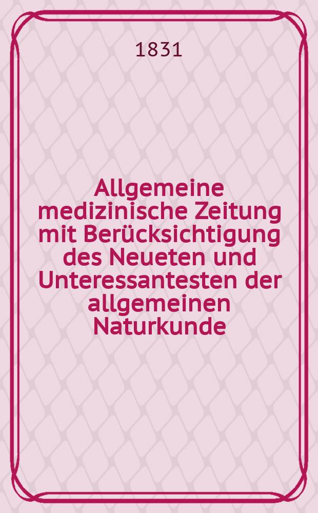 Allgemeine medizinische Zeitung mit Berücksichtigung des Neueten und Unteressantesten der allgemeinen Naturkunde : Als Fortsetzung der Allgemeine medizinischen Annalen des neun zehnten Jahrhunderts. Auf das Jahr... 1831, H.41