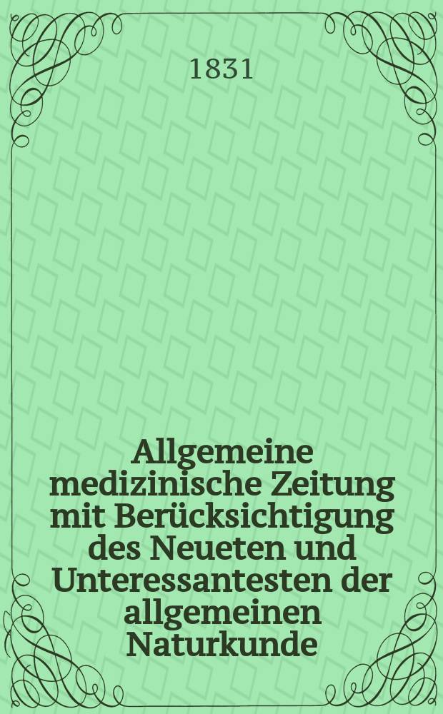 Allgemeine medizinische Zeitung mit Ber&uuml;cksichtigung des Neueten und Unteressantesten der allgemeinen Naturkunde : Als Fortsetzung der Allgemeine medizinischen Annalen des neun zehnten Jahrhunderts. Auf das Jahr... 1831, H.56