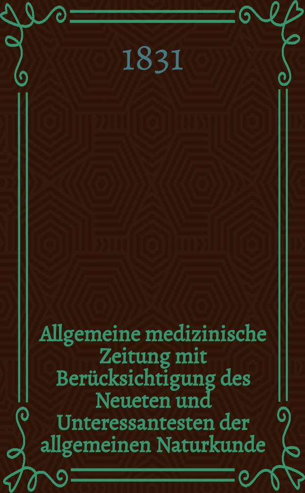Allgemeine medizinische Zeitung mit Berücksichtigung des Neueten und Unteressantesten der allgemeinen Naturkunde : Als Fortsetzung der Allgemeine medizinischen Annalen des neun zehnten Jahrhunderts. Auf das Jahr... 1831, H.58