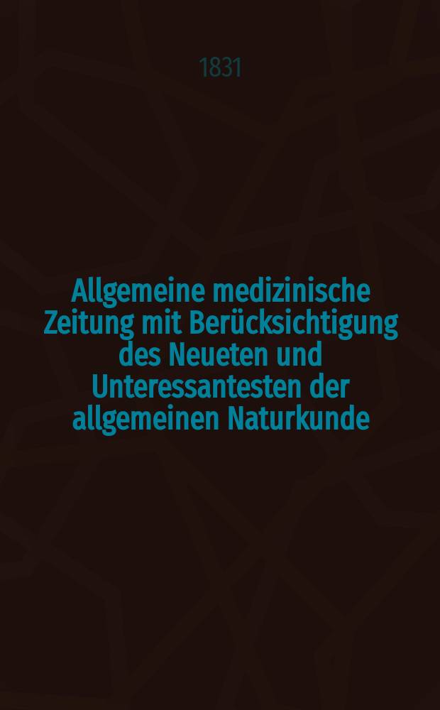Allgemeine medizinische Zeitung mit Berücksichtigung des Neueten und Unteressantesten der allgemeinen Naturkunde : Als Fortsetzung der Allgemeine medizinischen Annalen des neun zehnten Jahrhunderts. Auf das Jahr... 1831, H.74