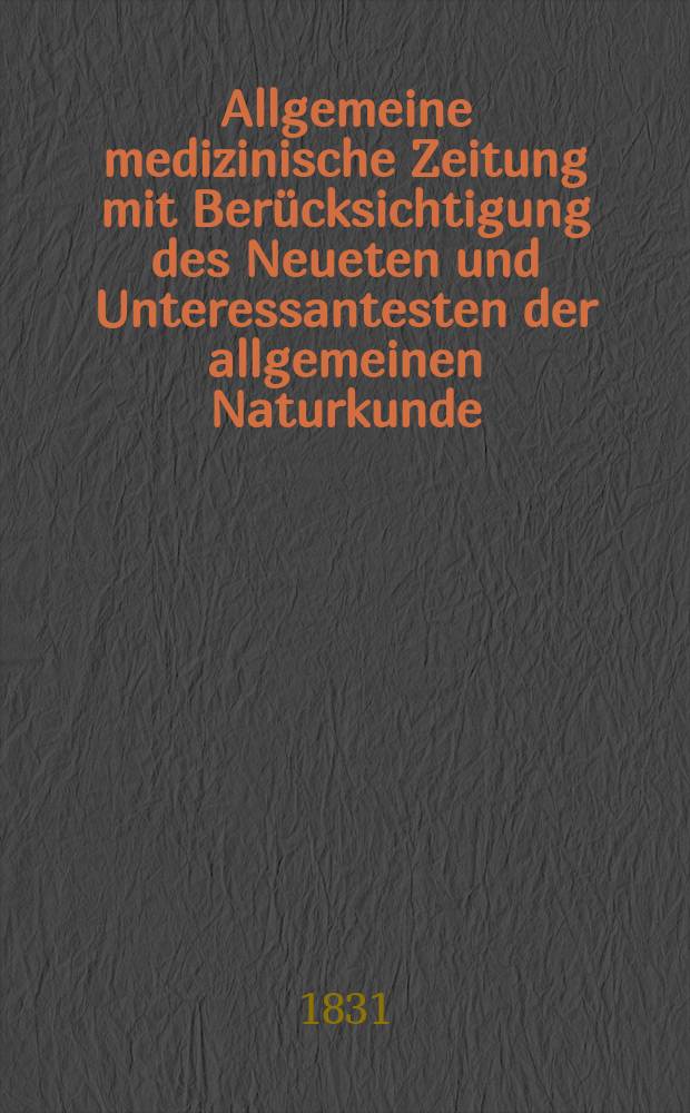Allgemeine medizinische Zeitung mit Berücksichtigung des Neueten und Unteressantesten der allgemeinen Naturkunde : Als Fortsetzung der Allgemeine medizinischen Annalen des neun zehnten Jahrhunderts. Auf das Jahr... 1831, H.76