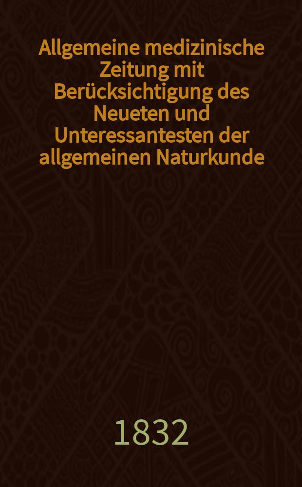 Allgemeine medizinische Zeitung mit Ber&uuml;cksichtigung des Neueten und Unteressantesten der allgemeinen Naturkunde : Als Fortsetzung der Allgemeine medizinischen Annalen des neun zehnten Jahrhunderts. Auf das Jahr... 1832, H.7
