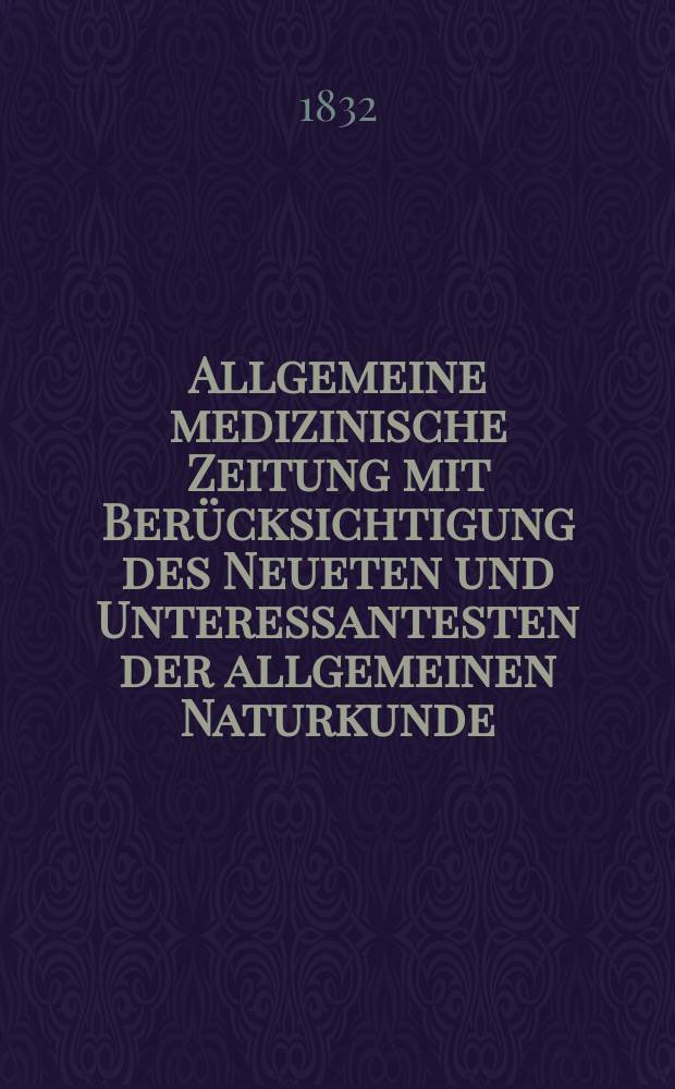 Allgemeine medizinische Zeitung mit Ber&uuml;cksichtigung des Neueten und Unteressantesten der allgemeinen Naturkunde : Als Fortsetzung der Allgemeine medizinischen Annalen des neun zehnten Jahrhunderts. Auf das Jahr... 1832, H.9
