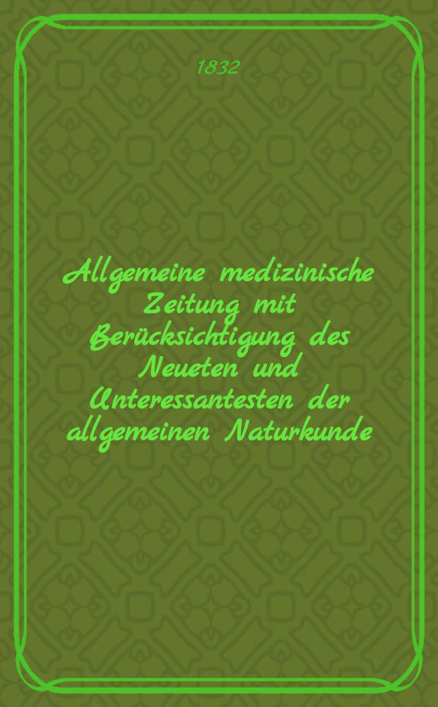 Allgemeine medizinische Zeitung mit Berücksichtigung des Neueten und Unteressantesten der allgemeinen Naturkunde : Als Fortsetzung der Allgemeine medizinischen Annalen des neun zehnten Jahrhunderts. Auf das Jahr... 1832, H.29