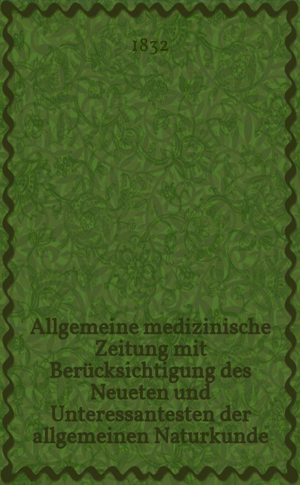 Allgemeine medizinische Zeitung mit Berücksichtigung des Neueten und Unteressantesten der allgemeinen Naturkunde : Als Fortsetzung der Allgemeine medizinischen Annalen des neun zehnten Jahrhunderts. Auf das Jahr... 1832, H.62