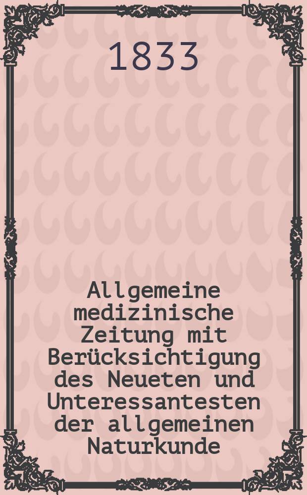 Allgemeine medizinische Zeitung mit Berücksichtigung des Neueten und Unteressantesten der allgemeinen Naturkunde : Als Fortsetzung der Allgemeine medizinischen Annalen des neun zehnten Jahrhunderts. Auf das Jahr... 1833, H.10