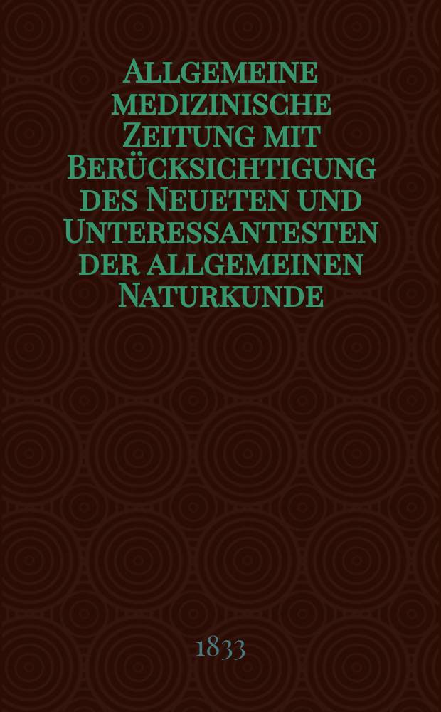 Allgemeine medizinische Zeitung mit Berücksichtigung des Neueten und Unteressantesten der allgemeinen Naturkunde : Als Fortsetzung der Allgemeine medizinischen Annalen des neun zehnten Jahrhunderts. Auf das Jahr... 1833, H.21