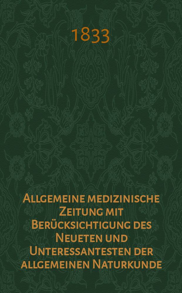 Allgemeine medizinische Zeitung mit Ber&uuml;cksichtigung des Neueten und Unteressantesten der allgemeinen Naturkunde : Als Fortsetzung der Allgemeine medizinischen Annalen des neun zehnten Jahrhunderts. Auf das Jahr... 1833, H.62