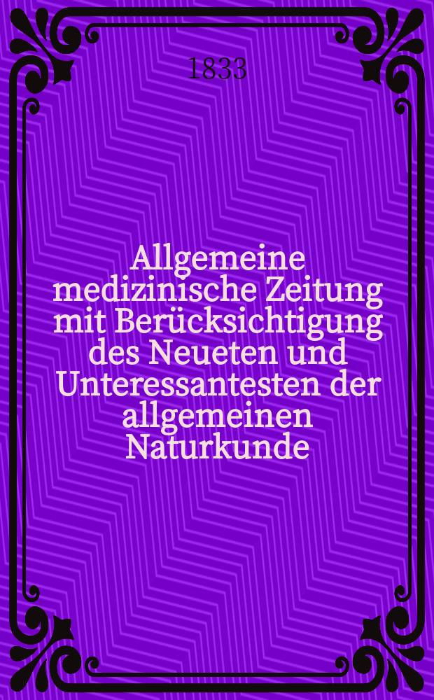 Allgemeine medizinische Zeitung mit Ber&uuml;cksichtigung des Neueten und Unteressantesten der allgemeinen Naturkunde : Als Fortsetzung der Allgemeine medizinischen Annalen des neun zehnten Jahrhunderts. Auf das Jahr... 1833, H.68