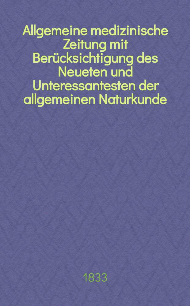 Allgemeine medizinische Zeitung mit Berücksichtigung des Neueten und Unteressantesten der allgemeinen Naturkunde : Als Fortsetzung der Allgemeine medizinischen Annalen des neun zehnten Jahrhunderts. Auf das Jahr... 1833, H.81