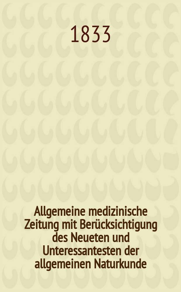 Allgemeine medizinische Zeitung mit Berücksichtigung des Neueten und Unteressantesten der allgemeinen Naturkunde : Als Fortsetzung der Allgemeine medizinischen Annalen des neun zehnten Jahrhunderts. Auf das Jahr... 1833, H.98