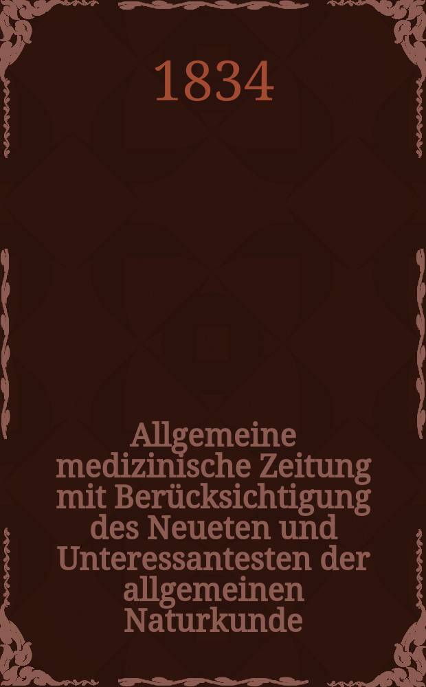 Allgemeine medizinische Zeitung mit Berücksichtigung des Neueten und Unteressantesten der allgemeinen Naturkunde : Als Fortsetzung der Allgemeine medizinischen Annalen des neun zehnten Jahrhunderts. Auf das Jahr... 1834, H.21