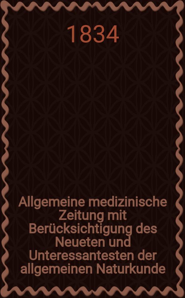 Allgemeine medizinische Zeitung mit Berücksichtigung des Neueten und Unteressantesten der allgemeinen Naturkunde : Als Fortsetzung der Allgemeine medizinischen Annalen des neun zehnten Jahrhunderts. Auf das Jahr... 1834, H.72