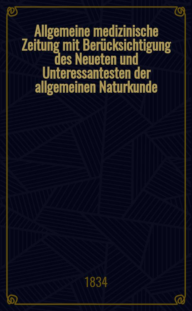 Allgemeine medizinische Zeitung mit Ber&uuml;cksichtigung des Neueten und Unteressantesten der allgemeinen Naturkunde : Als Fortsetzung der Allgemeine medizinischen Annalen des neun zehnten Jahrhunderts. Auf das Jahr... 1834, H.76