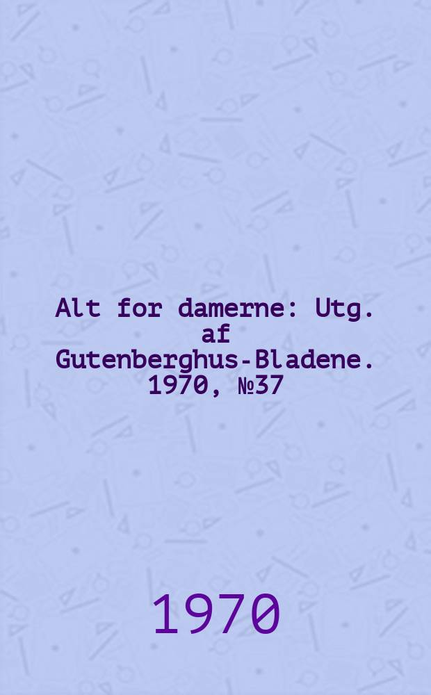 Alt for damerne : Utg. af Gutenberghus-Bladene. 1970, №37