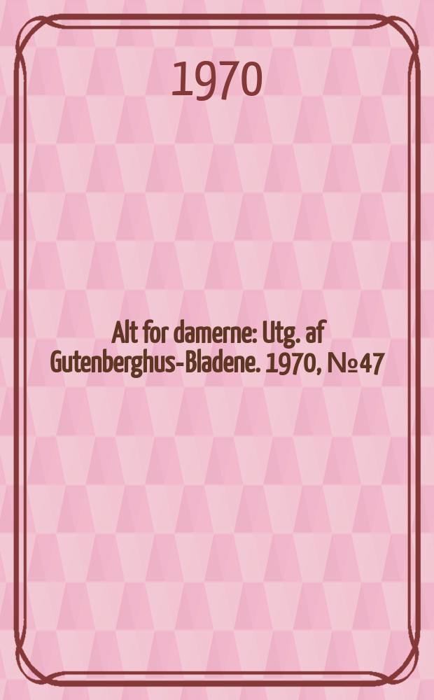 Alt for damerne : Utg. af Gutenberghus-Bladene. 1970, №47
