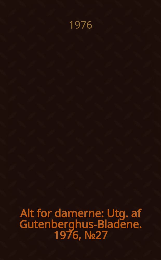 Alt for damerne : Utg. af Gutenberghus-Bladene. 1976, №27