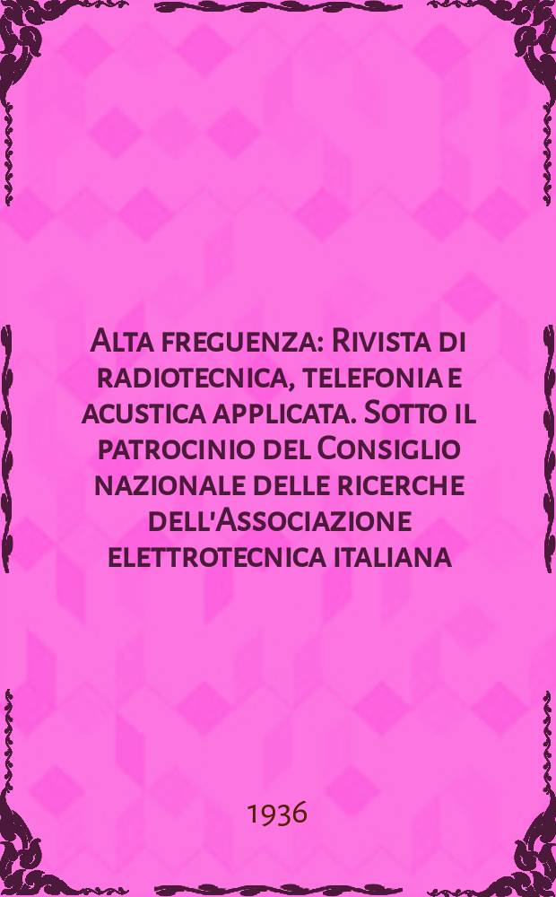 Alta freguenza : Rivista di radiotecnica, telefonia e acustica applicata. Sotto il patrocinio del Consiglio nazionale delle ricerche dell'Associazione elettrotecnica italiana, della Societ&agrave; italiana di fisica. Vol.5, №10