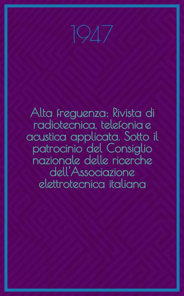 Alta freguenza : Rivista di radiotecnica, telefonia e acustica applicata. Sotto il patrocinio del Consiglio nazionale delle ricerche dell'Associazione elettrotecnica italiana, della Società italiana di fisica. Vol.16, №4