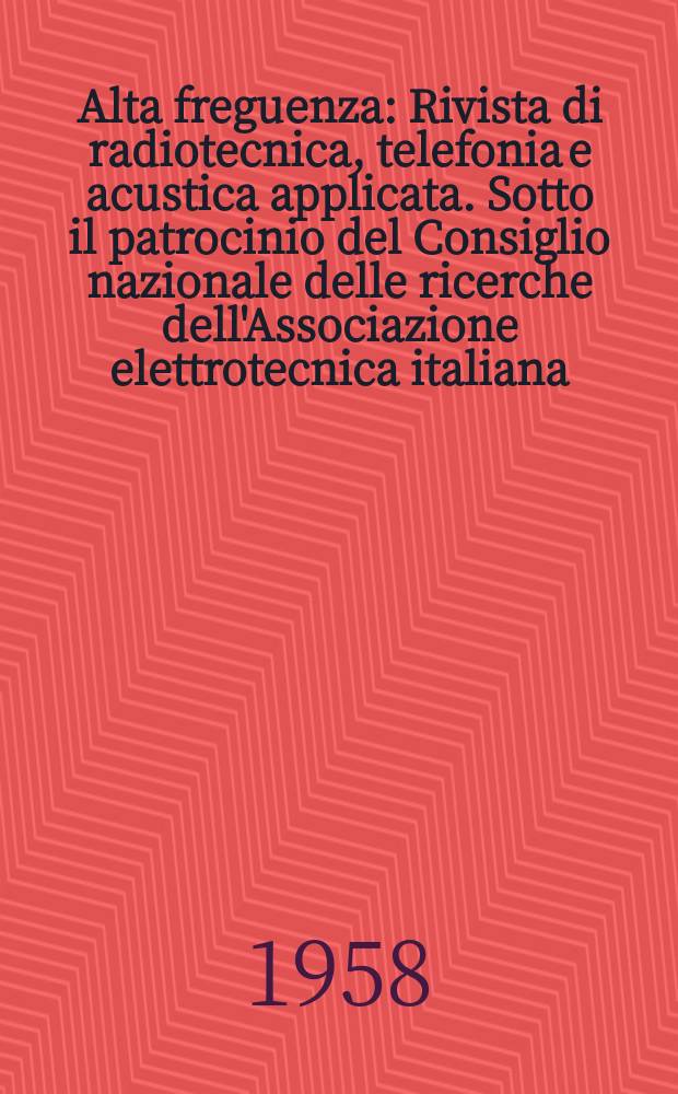Alta freguenza : Rivista di radiotecnica, telefonia e acustica applicata. Sotto il patrocinio del Consiglio nazionale delle ricerche dell'Associazione elettrotecnica italiana, della Società italiana di fisica. Vol.27, №1
