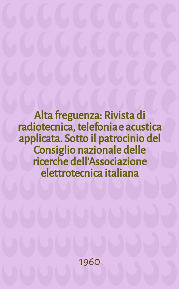 Alta freguenza : Rivista di radiotecnica, telefonia e acustica applicata. Sotto il patrocinio del Consiglio nazionale delle ricerche dell'Associazione elettrotecnica italiana, della Societ&agrave; italiana di fisica. Vol.29, №5