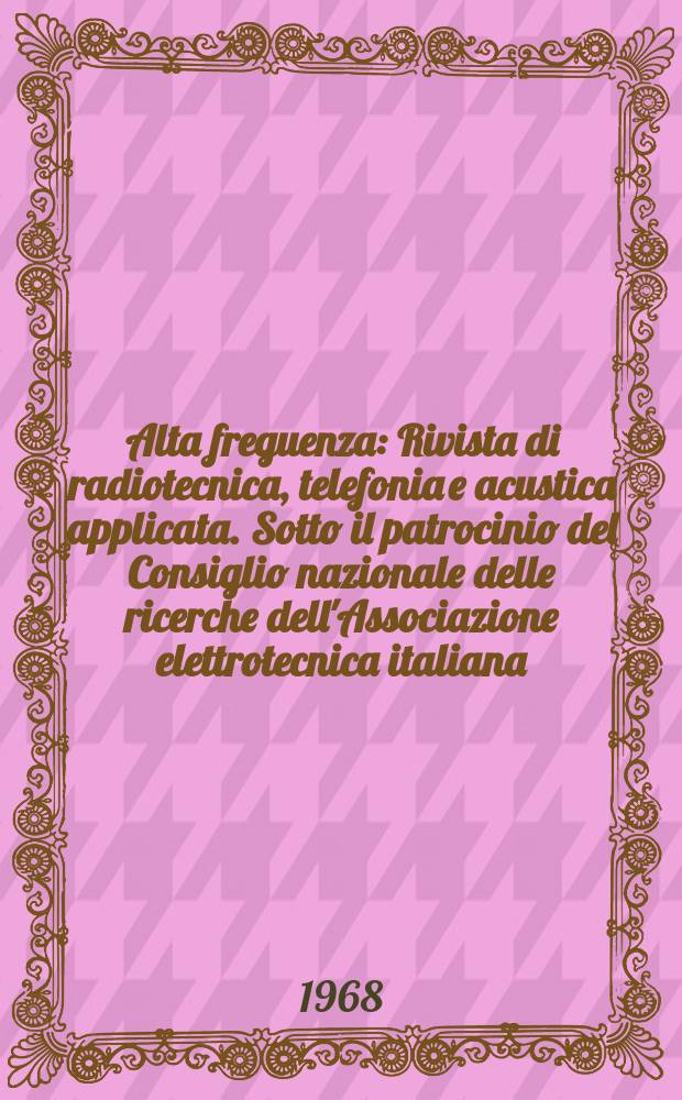 Alta freguenza : Rivista di radiotecnica, telefonia e acustica applicata. Sotto il patrocinio del Consiglio nazionale delle ricerche dell'Associazione elettrotecnica italiana, della Società italiana di fisica. Vol.37, №7