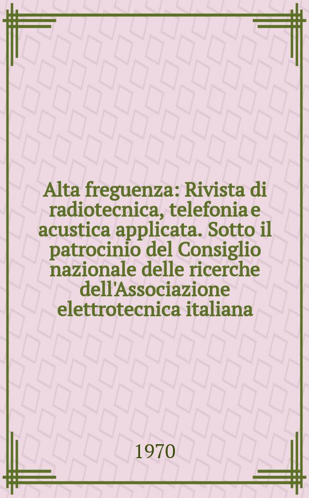 Alta freguenza : Rivista di radiotecnica, telefonia e acustica applicata. Sotto il patrocinio del Consiglio nazionale delle ricerche dell'Associazione elettrotecnica italiana, della Società italiana di fisica. Vol.39, №7