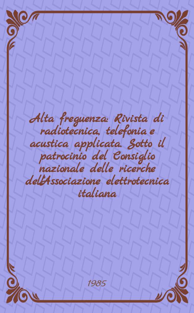 Alta freguenza : Rivista di radiotecnica, telefonia e acustica applicata. Sotto il patrocinio del Consiglio nazionale delle ricerche dell'Associazione elettrotecnica italiana, della Società italiana di fisica. Vol.54, №2