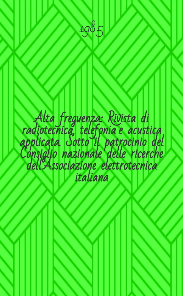 Alta freguenza : Rivista di radiotecnica, telefonia e acustica applicata. Sotto il patrocinio del Consiglio nazionale delle ricerche dell'Associazione elettrotecnica italiana, della Società italiana di fisica. Vol.54, №6