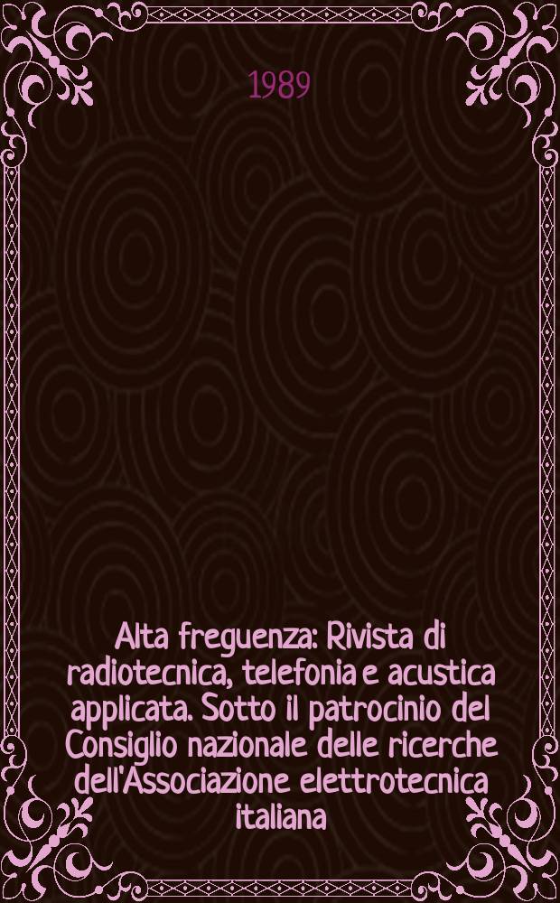 Alta freguenza : Rivista di radiotecnica, telefonia e acustica applicata. Sotto il patrocinio del Consiglio nazionale delle ricerche dell'Associazione elettrotecnica italiana, della Società italiana di fisica. Vol.58, №4