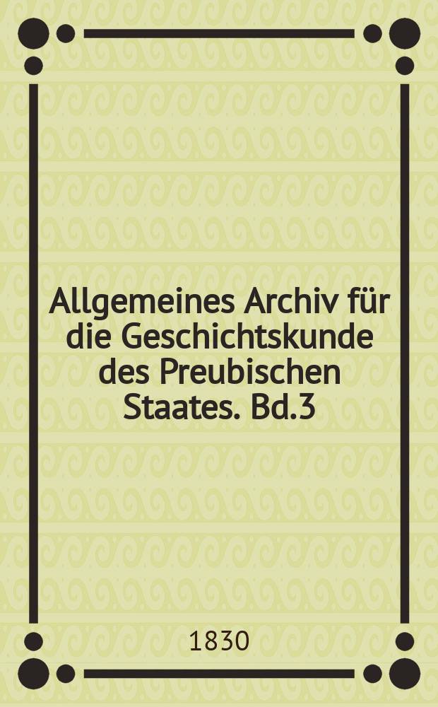 Allgemeines Archiv für die Geschichtskunde des Preubischen Staates. Bd.3