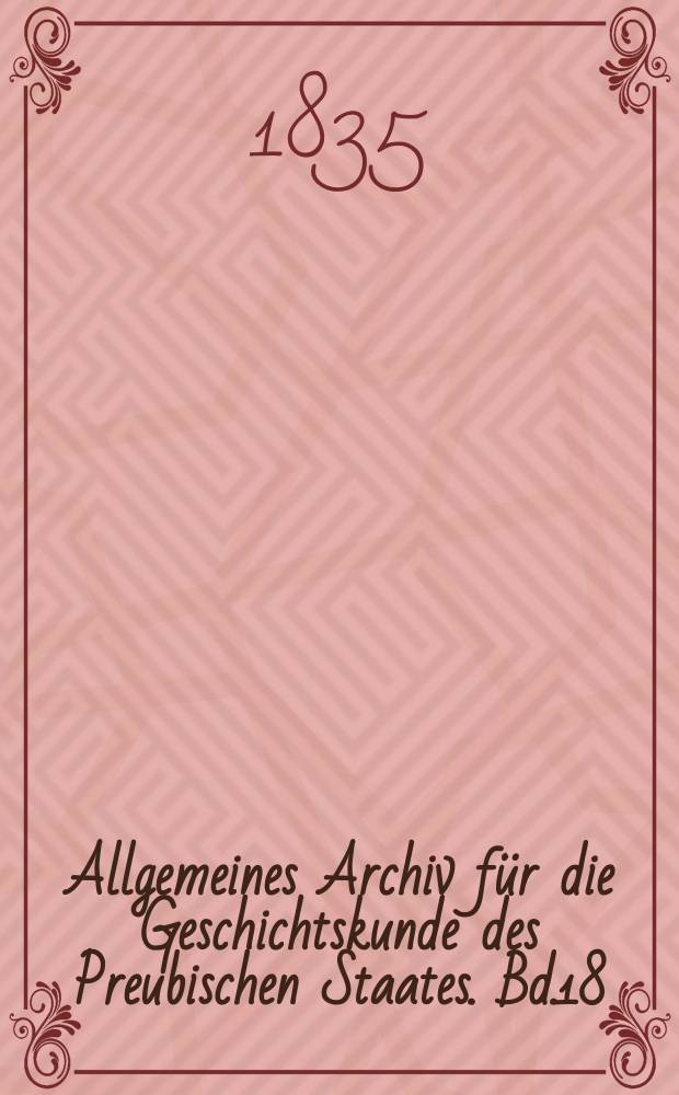 Allgemeines Archiv für die Geschichtskunde des Preubischen Staates. Bd.18