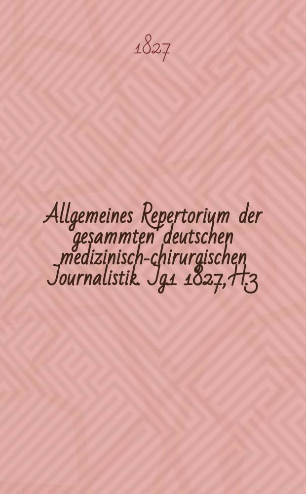Allgemeines Repertorium der gesammten deutschen medizinisch-chirurgischen Journalistik. [Jg.1] 1827, H.3