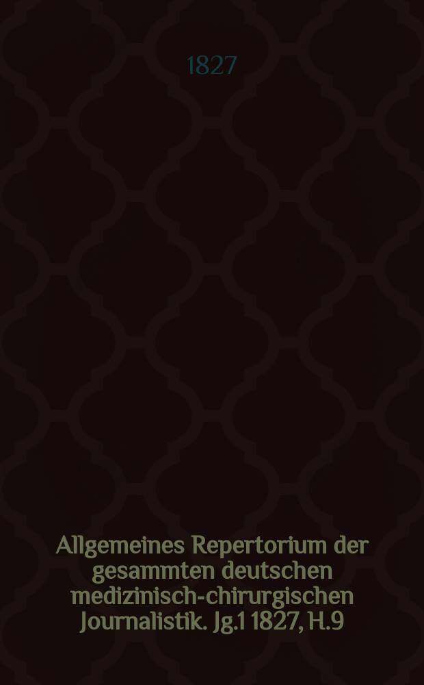 Allgemeines Repertorium der gesammten deutschen medizinisch-chirurgischen Journalistik. [Jg.1] 1827, H.9