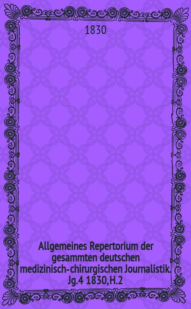 Allgemeines Repertorium der gesammten deutschen medizinisch-chirurgischen Journalistik. Jg.4 1830, H.2