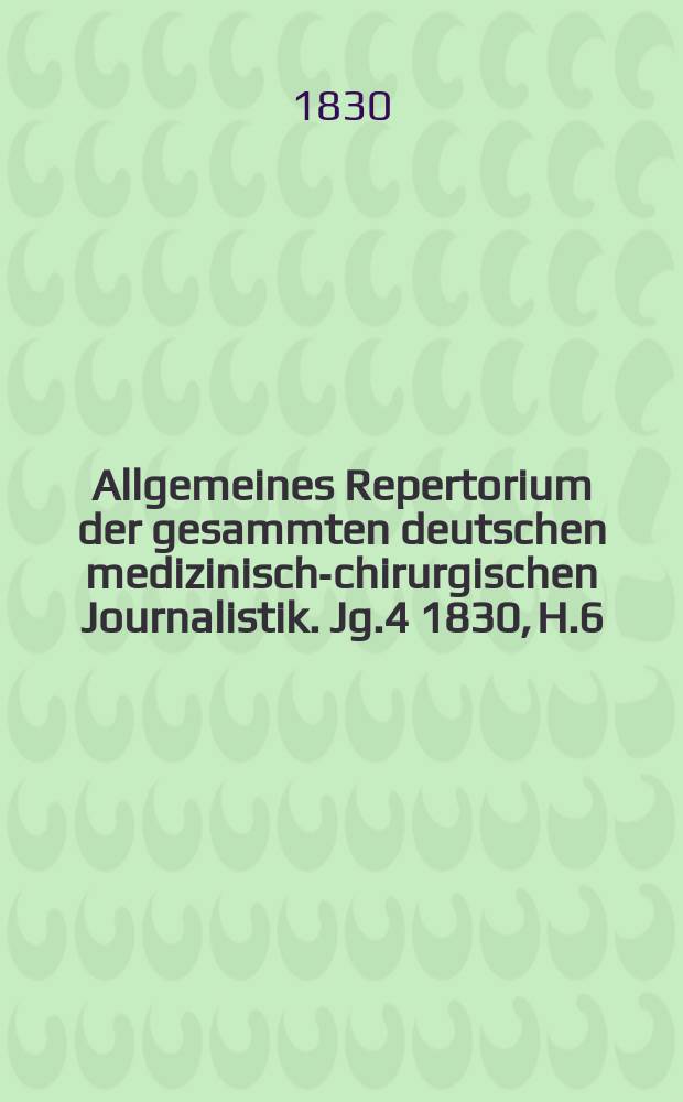 Allgemeines Repertorium der gesammten deutschen medizinisch-chirurgischen Journalistik. Jg.4 1830, H.6