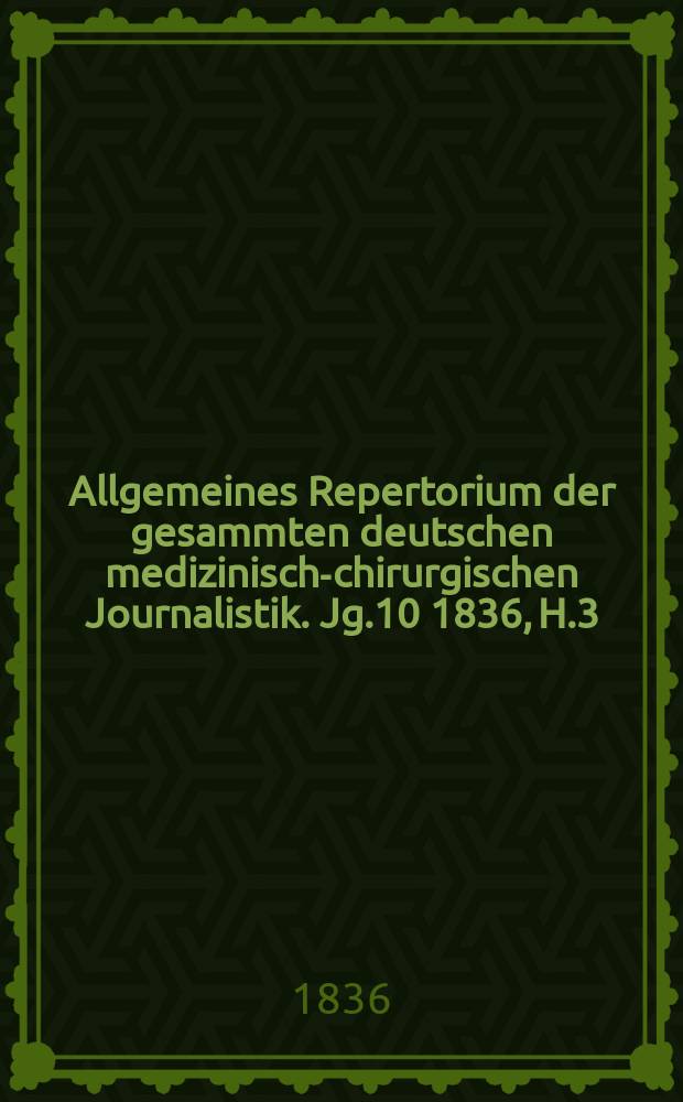 Allgemeines Repertorium der gesammten deutschen medizinisch-chirurgischen Journalistik. Jg.10 1836, H.3