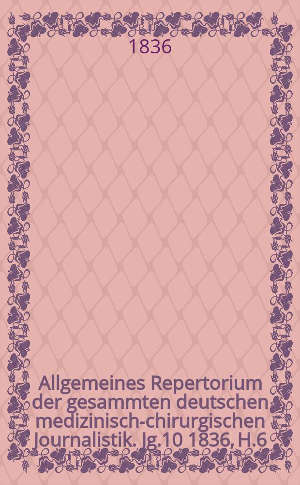 Allgemeines Repertorium der gesammten deutschen medizinisch-chirurgischen Journalistik. Jg.10 1836, H.6