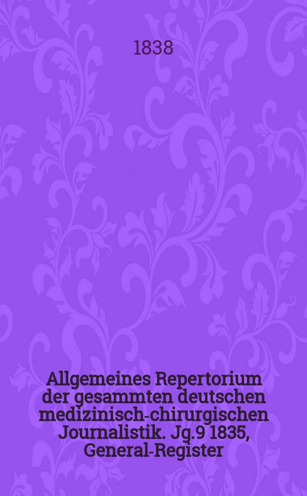 Allgemeines Repertorium der gesammten deutschen medizinisch-chirurgischen Journalistik. Jg.9 1835, General-Register