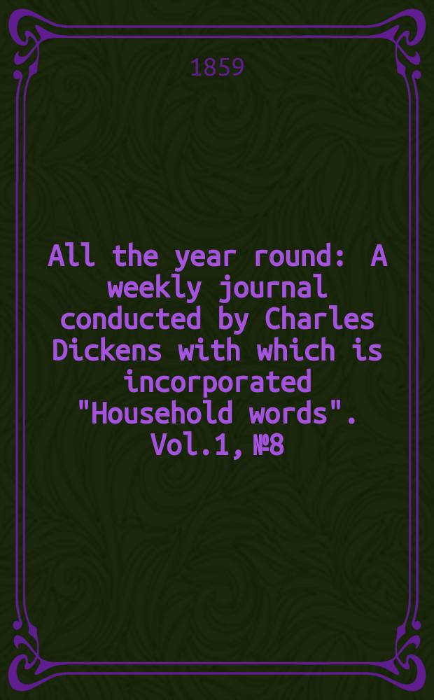 All the year round : A weekly journal conducted by Charles Dickens with which is incorporated "Household words". Vol.1, №8