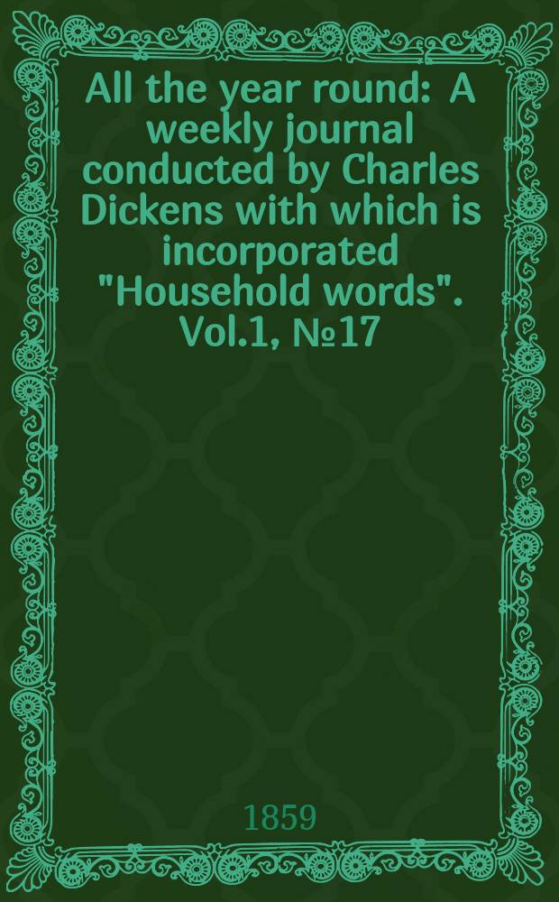 All the year round : A weekly journal conducted by Charles Dickens with which is incorporated "Household words". Vol.1, №17