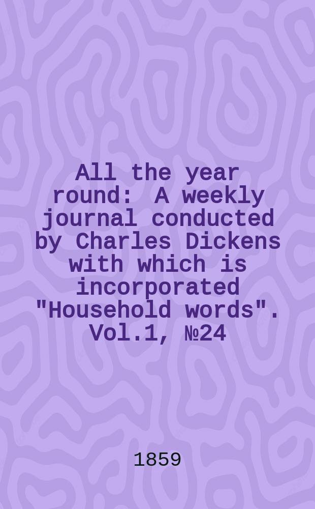 All the year round : A weekly journal conducted by Charles Dickens with which is incorporated "Household words". Vol.1, №24