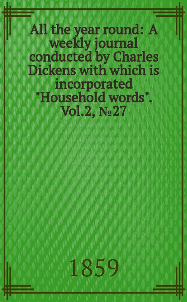 All the year round : A weekly journal conducted by Charles Dickens with which is incorporated "Household words". Vol.2, №27
