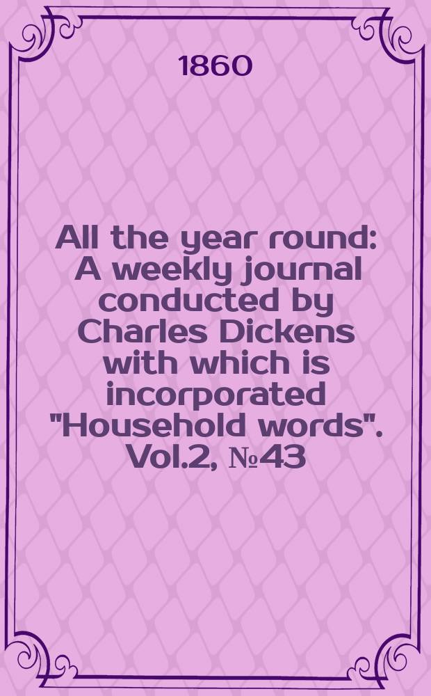 All the year round : A weekly journal conducted by Charles Dickens with which is incorporated "Household words". Vol.2, №43