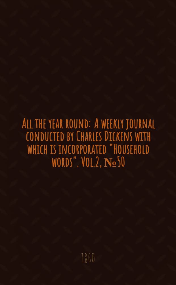 All the year round : A weekly journal conducted by Charles Dickens with which is incorporated "Household words". Vol.2, №50