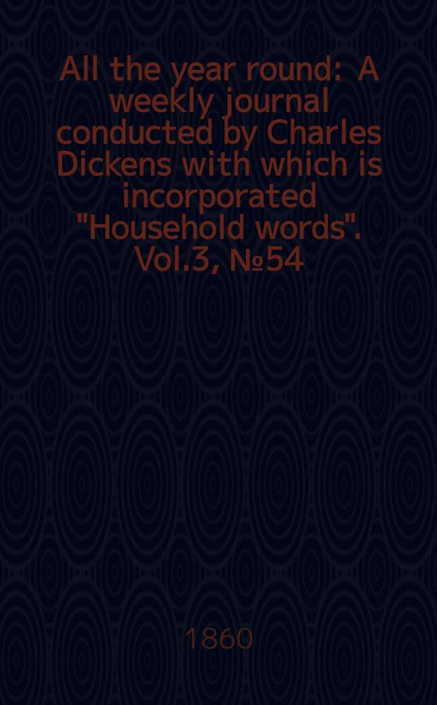All the year round : A weekly journal conducted by Charles Dickens with which is incorporated "Household words". Vol.3, №54